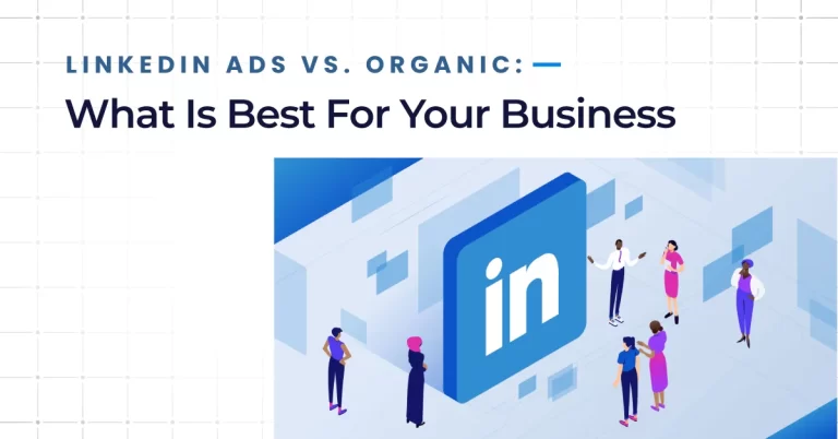 LinkedIn Ads vs. Organic Growth: What’s Worth It for The Business