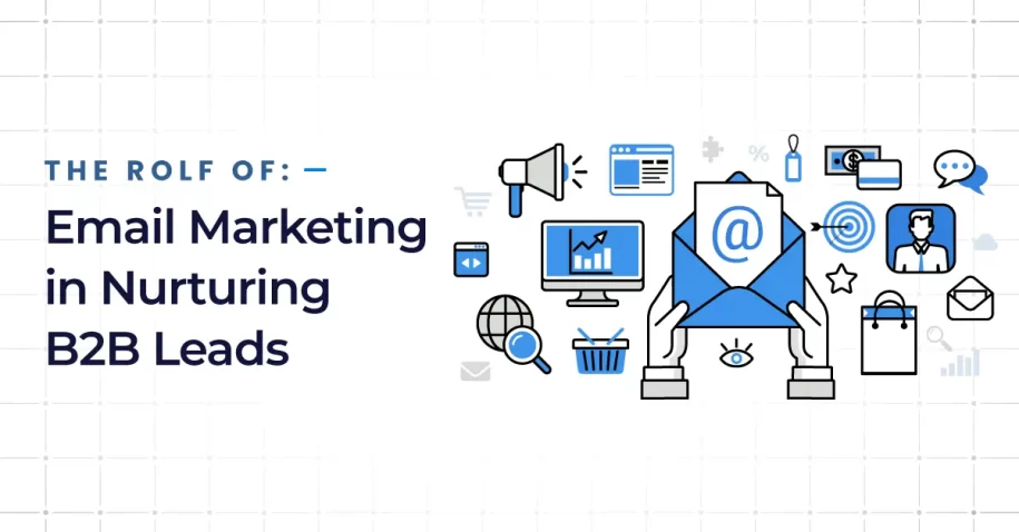 Email Marketing in Nurturing B2B Leads: A Deep-Dive Guide